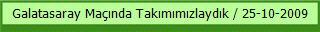 Galatasaray Maçında Takımımızlaydık / 25-10-2009